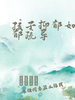 孩子抑郁如何抑郁疏导