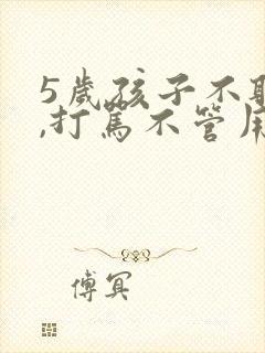 5岁孩子不听话,打骂不管用,怎么教育