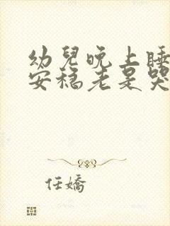 幼儿晚上睡觉不安稳老是哭闹的原因