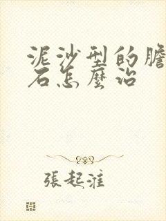 泥沙型的胆囊结石怎么治