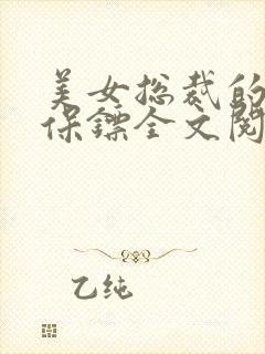 美女总裁的贴身保镖全文阅读免费