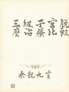 三级子宫脱垂怎么治疗比较好