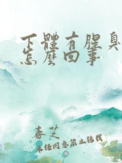 下体有腥臭味是怎么回事