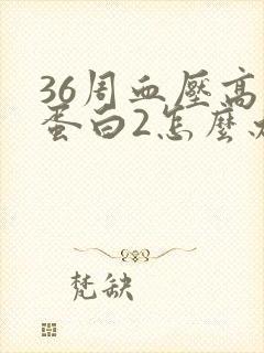 36周血压高尿蛋白2怎么办