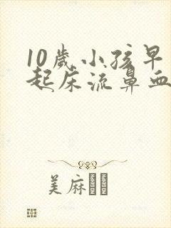 10岁小孩早上起床流鼻血是什么原因