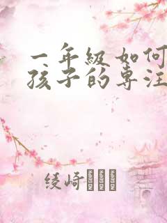 一年级如何培养孩子的专注力