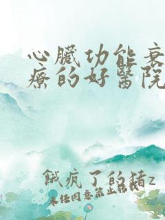 心脏功能衰竭治疗的好医院