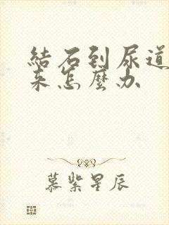 结石到尿道出不来怎么办