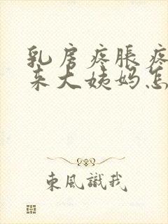 乳房疼胀疼又不来大姨妈怎么回事是什么原因