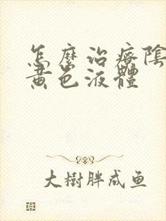 怎么治疗阴道流黄色液体