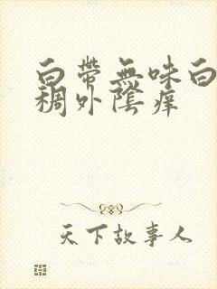 白带无味白色粘稠外阴痒