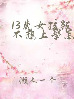 13岁女孩叛逆不想上学怎么办