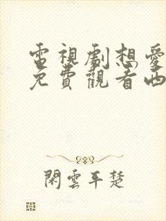 电视剧想爱都难免费观看西瓜