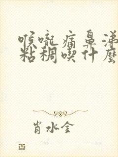 喉咙痛鼻涕黄色粘稠吃什么药