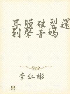 耳膜破裂还能听到声音吗