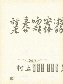 甜妻吻安:总裁老公超棒的完本