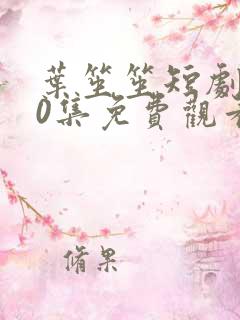 叶笙笙短剧100集免费观看