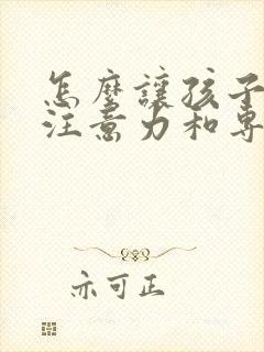 怎么让孩子提高注意力和专注力