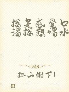 总是感觉口干口渴总想喝水怎么回事