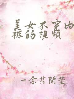 美女不穿内衣内裤的视频