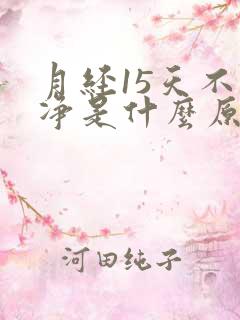 月经15天不干净是什么原因引起的