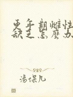 更年期雌性激素缺乏怎么办