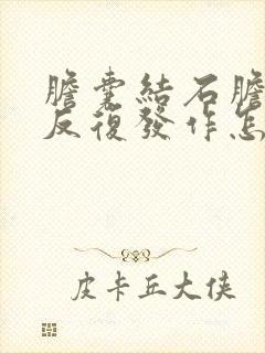 胆囊结石胆囊炎反复发作怎么办呢