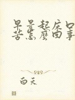 早晨起床口干口苦怎么回事