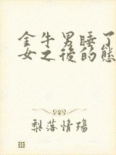 金牛男睡了天蝎女之后的态度