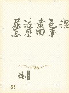 尿液黄色混浊是怎么回事