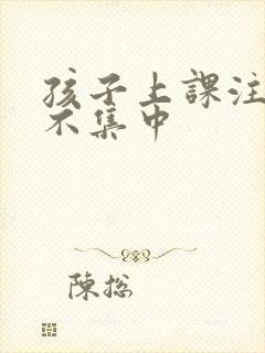 孩子上课注意力不集中