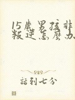 15岁男孩非常叛逆怎么办