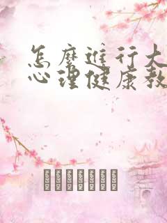 怎么进行大学生心理健康教育