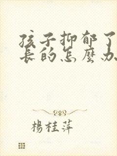 孩子抑郁了做家长的怎么办才好