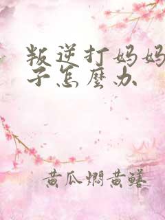 叛逆打妈妈的孩子怎么办