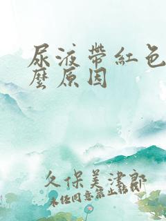 尿液带红色是什么原因