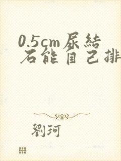 0.5cm尿结石能自己排出吗