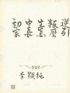 初中生叛逆厌学家长怎么引导