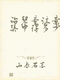 治儿童注意力不集中得多少钱