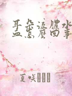 耳朵流脓水还有血怎么回事