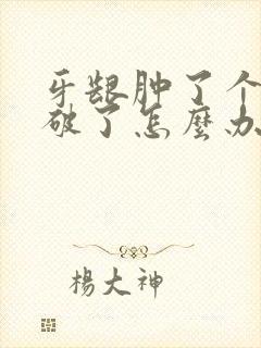 牙龈肿了个肉坨破了怎么办