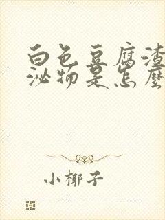 白色豆腐渣状分泌物是怎么回事