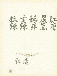 拉完稀屎肛门火辣辣疼怎么回事