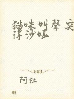 猫咪叫声突然变得沙哑