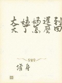 大姨妈迟到10天了怎么回事