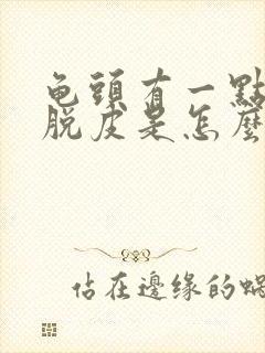 龟头有一点疼还脱皮是怎么回事