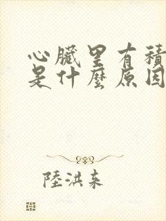 心脏里有积水,是什么原因?