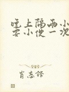 晚上隔两小时就要小便一次正常吗