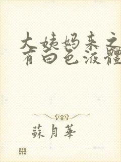 大姨妈来之前没有白色液体正常吗