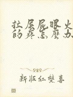 拉屎屁眼火辣辣的疼怎么办